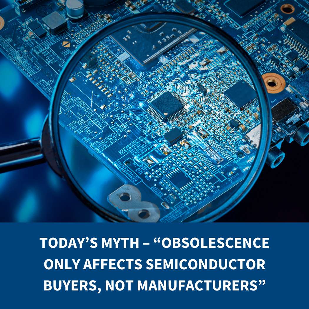 Today’s myth – “Obsolescence Only Affects Semiconductor Buyers, Not Manufacturers”