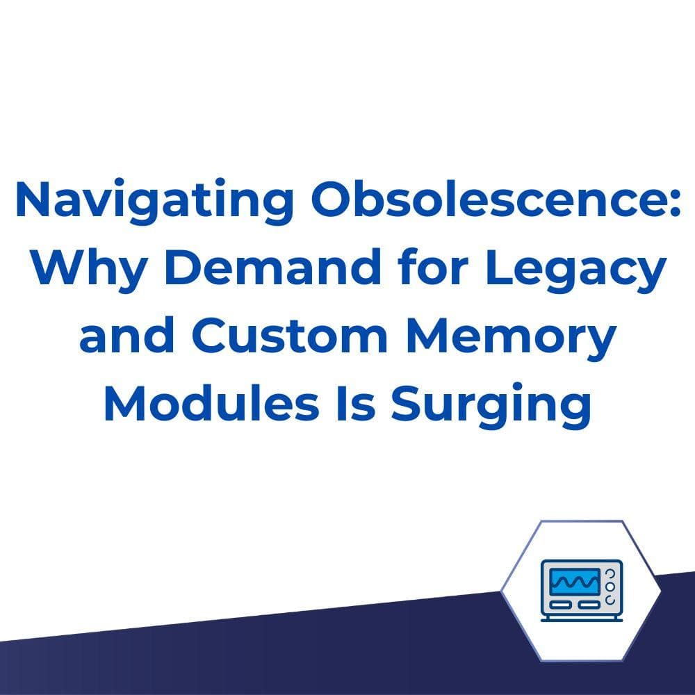 Navigating Obsolescence: Why Demand for Legacy and Custom Memory Modules Is Surging